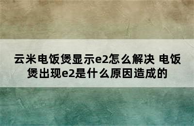 云米电饭煲显示e2怎么解决 电饭煲出现e2是什么原因造成的